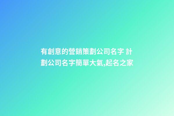 有創意的營銷策劃公司名字 計劃公司名字簡單大氣,起名之家-第1張-公司起名-玄機派